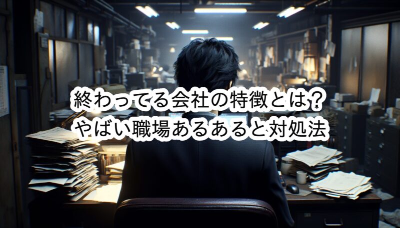 終わってる会社の特徴とは？やばい職場あるある10個と対処法
